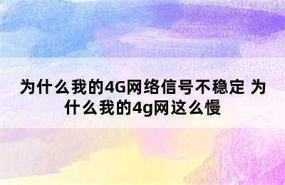 为什么我的4G网络信号不稳定 为什么我的4g网这么慢